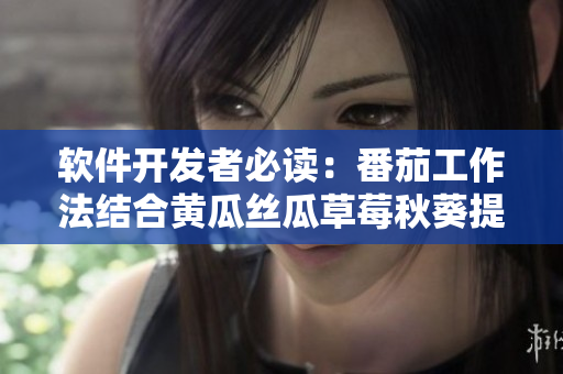 軟件開發(fā)者必讀：番茄工作法結(jié)合黃瓜絲瓜草莓秋葵提高效率大全