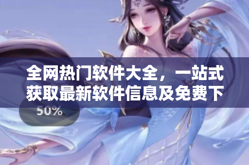 全網(wǎng)熱門軟件大全，一站式獲取最新軟件信息及免費(fèi)下載！