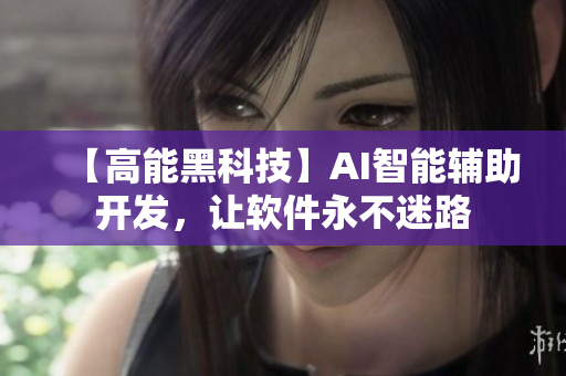 【高能黑科技】AI智能輔助開發(fā)，讓軟件永不迷路