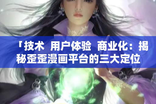 「技術(shù)  用戶體驗  商業(yè)化：揭秘歪歪漫畫平臺的三大定位」