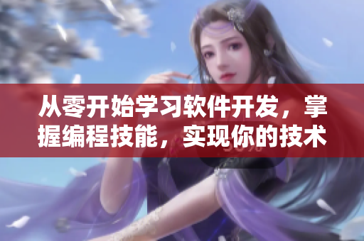 從零開始學(xué)習(xí)軟件開發(fā)，掌握編程技能，實現(xiàn)你的技術(shù)夢想！