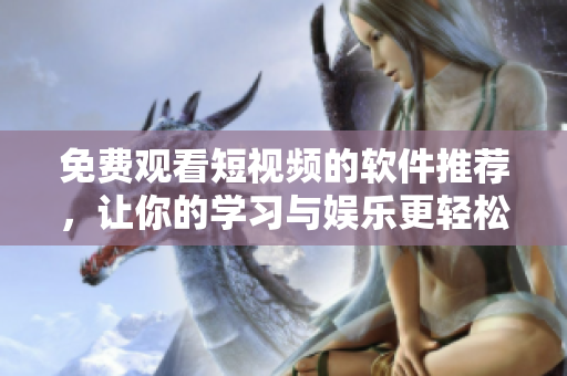 免費觀看短視頻的軟件推薦，讓你的學習與娛樂更輕松