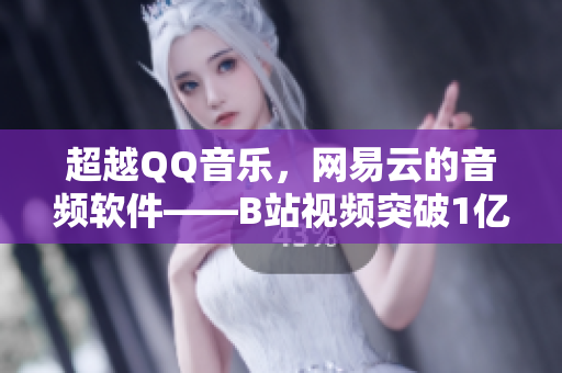 超越QQ音樂，網(wǎng)易云的音頻軟件——B站視頻突破1億播放量