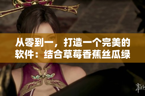 從零到一，打造一個完美的軟件：結(jié)合草莓香蕉絲瓜綠巨人秋季特色的設(shè)計靈感