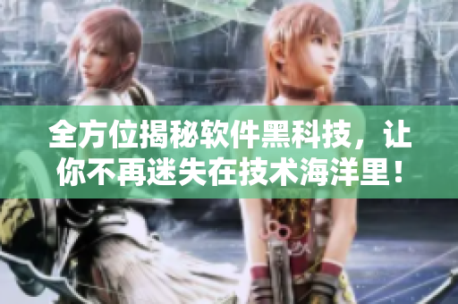全方位揭秘軟件黑科技，讓你不再迷失在技術(shù)海洋里！