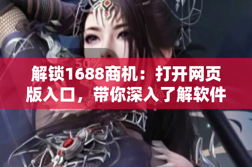解鎖1688商機(jī)：打開網(wǎng)頁(yè)版入口，帶你深入了解軟件行業(yè)的采購(gòu)秘籍