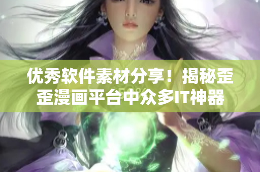 優(yōu)秀軟件素材分享！揭秘歪歪漫畫平臺中眾多IT神器