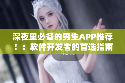 深夜里必備的男生APP推薦！：軟件開發(fā)者的首選指南