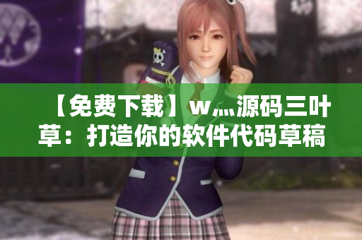 【免費下載】w灬源碼三葉草：打造你的軟件代碼草稿本