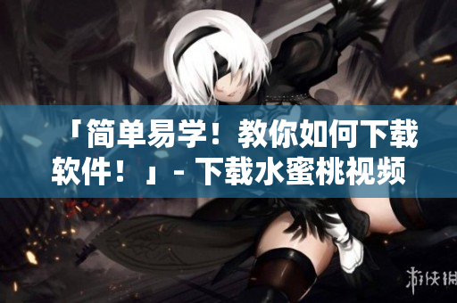 「簡單易學！教你如何下載軟件！」- 下載水蜜桃視頻方法指南