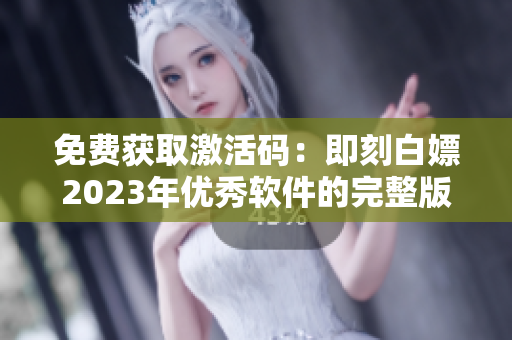 免費獲取激活碼：即刻白嫖2023年優(yōu)秀軟件的完整版本！