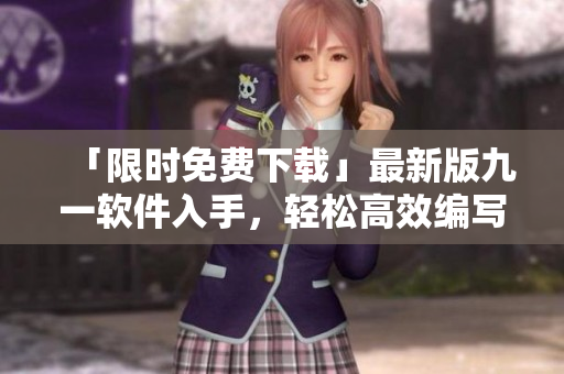 「限時(shí)免費(fèi)下載」最新版九一軟件入手，輕松高效編寫你的項(xiàng)目