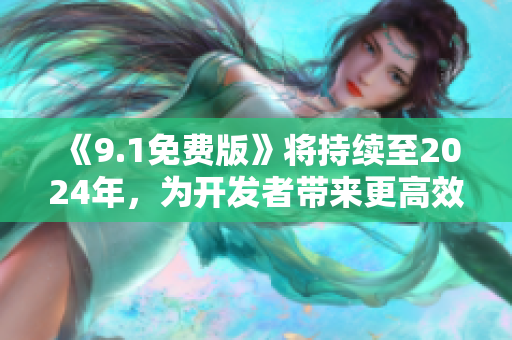 《9.1免費(fèi)版》將持續(xù)至2024年，為開發(fā)者帶來更高效的軟件開發(fā)體驗(yàn)