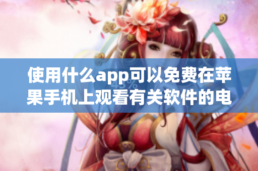 使用什么app可以免費(fèi)在蘋果手機(jī)上觀看有關(guān)軟件的電影？- 應(yīng)用推薦