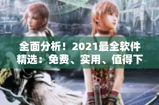 全面分析！2021最全軟件精選：免費、實用、值得下載的軟件盤點