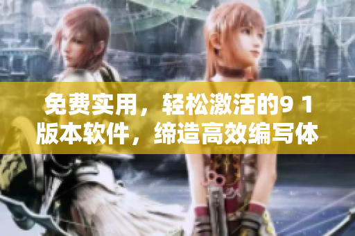 免費實用，輕松激活的9 1版本軟件，締造高效編寫體驗