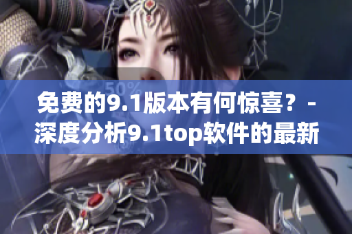 免費的9.1版本有何驚喜？-深度分析9.1top軟件的最新特性