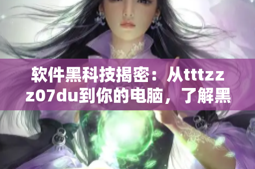 軟件黑科技揭密：從tttzzz07du到你的電腦，了解黑料泄漏的危害