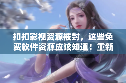 扣扣影視資源被封，這些免費軟件資源應該知道！重新定義軟件資源下載管道！