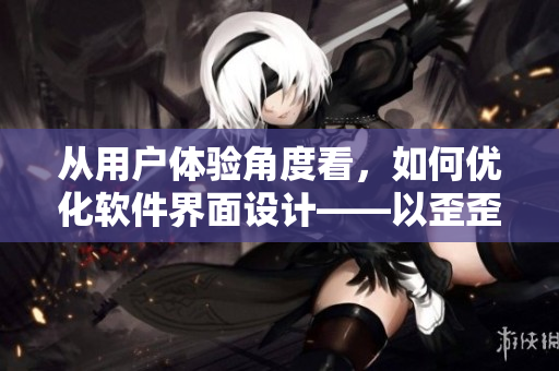 從用戶(hù)體驗(yàn)角度看,如何優(yōu)化軟件界面設(shè)計(jì)——以歪歪漫畫(huà)平臺(tái)為例 從用戶(hù)體驗(yàn)角度看,如何優(yōu)化軟件界面設(shè)計(jì)——以歪歪漫畫(huà)平臺(tái)為例