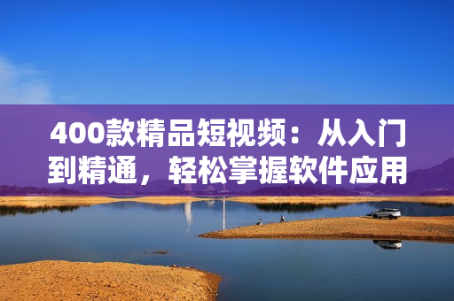 400款精品短視頻：從入門到精通，輕松掌握軟件應(yīng)用技巧！