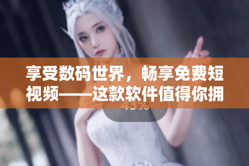 享受數(shù)碼世界，暢享免費短視頻——這款軟件值得你擁有！