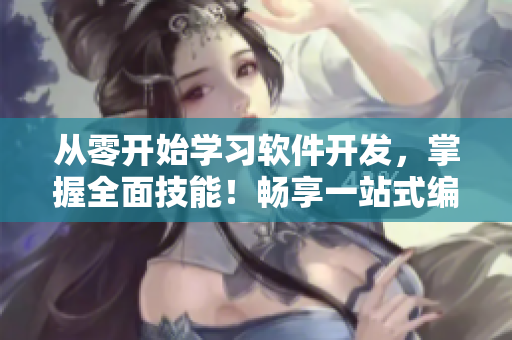 從零開始學(xué)習(xí)軟件開發(fā)，掌握全面技能！暢享一站式編程學(xué)習(xí)平臺(tái)