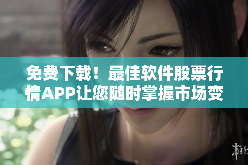 免費下載！最佳軟件股票行情APP讓您隨時掌握市場變化
