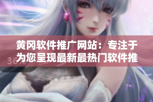 黃岡軟件推廣網(wǎng)站：專注于為您呈現(xiàn)最新最熱門軟件推薦！
