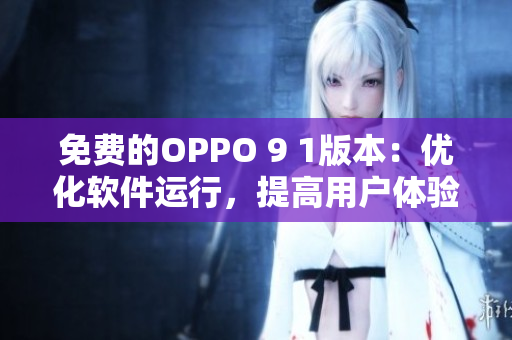 免費(fèi)的OPPO 9 1版本：優(yōu)化軟件運(yùn)行，提高用戶體驗(yàn)