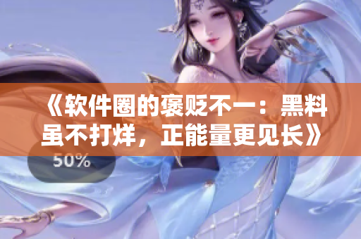《軟件圈的褒貶不一：黑料雖不打烊，正能量更見(jiàn)長(zhǎng)》