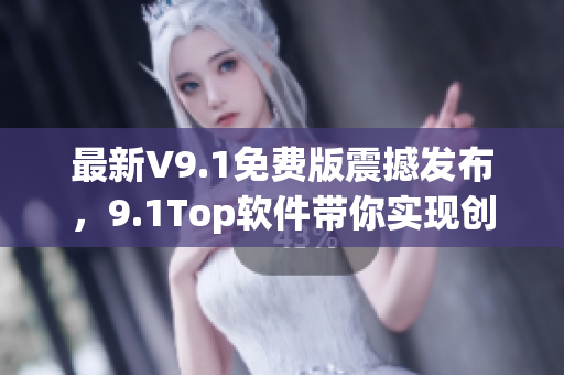 最新V9.1免費(fèi)版震撼發(fā)布，9.1Top軟件帶你實(shí)現(xiàn)創(chuàng)意編程