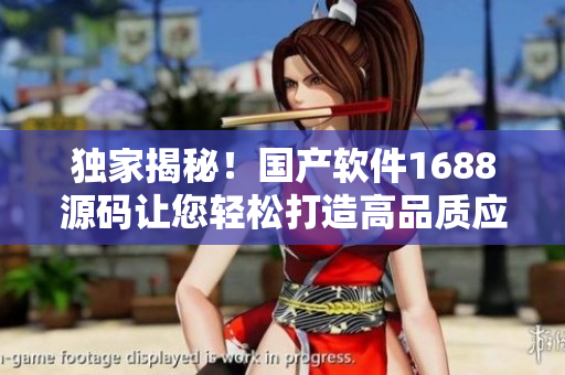 獨(dú)家揭秘！國(guó)產(chǎn)軟件1688源碼讓您輕松打造高品質(zhì)應(yīng)用