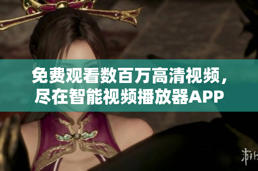 免費(fèi)觀看數(shù)百萬高清視頻，盡在智能視頻播放器APP