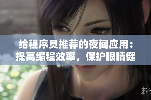 給程序員推薦的夜間應(yīng)用：提高編程效率，保護眼睛健康！