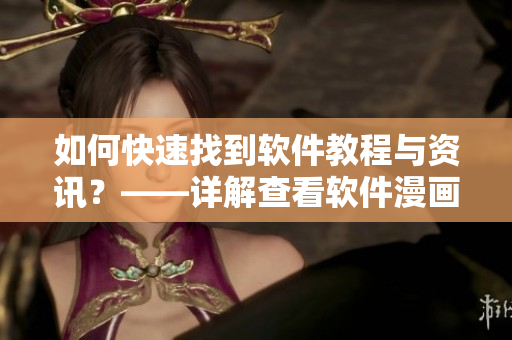 如何快速找到軟件教程與資訊？——詳解查看軟件漫畫的方法