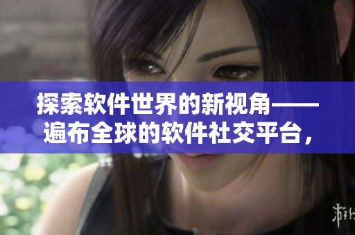 探索軟件世界的新視角——遍布全球的軟件社交平臺，Youtoob