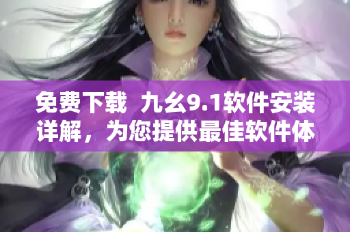 免費下載  九幺9.1軟件安裝詳解，為您提供最佳軟件體驗