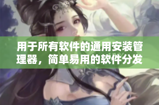 用于所有軟件的通用安裝管理器,簡單易用的軟件分發(fā)利器 用于所有軟件的通用安裝管理器,簡單易用的軟件分發(fā)利器