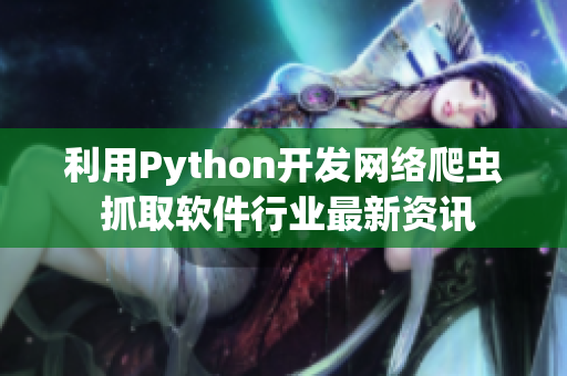 利用Python開發(fā)網(wǎng)絡(luò)爬蟲 抓取軟件行業(yè)最新資訊