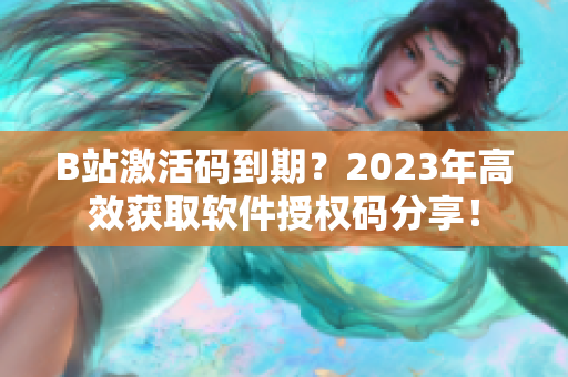 B站激活碼到期？2023年高效獲取軟件授權碼分享！