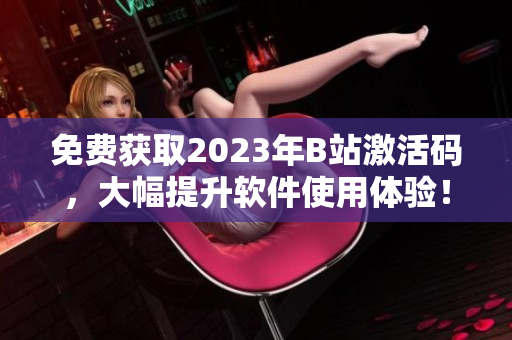 免費獲取2023年B站激活碼，大幅提升軟件使用體驗！