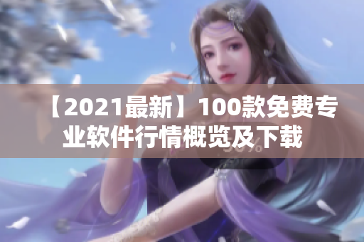 【2021最新】100款免費(fèi)專業(yè)軟件行情概覽及下載