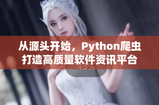 從源頭開(kāi)始，Python爬蟲打造高質(zhì)量軟件資訊平臺(tái)