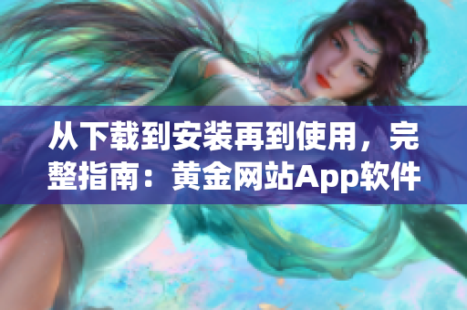 從下載到安裝再到使用，完整指南：黃金網(wǎng)站App軟件詳細(xì)操作指南