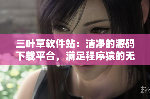 三葉草軟件站:潔凈的源碼下載平臺(tái),滿足程序猿的無限創(chuàng)意 三葉草軟件站:潔凈的源碼下載平臺(tái),滿足程序猿的無限創(chuàng)意