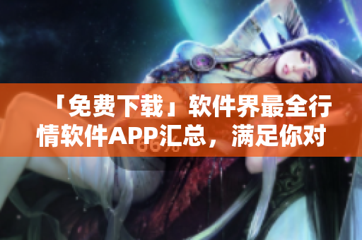 「免費下載」軟件界最全行情軟件APP匯總，滿足你對市場行情的需求