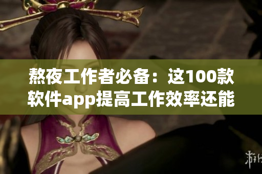 熬夜工作者必備：這100款軟件app提高工作效率還能保護(hù)眼睛！