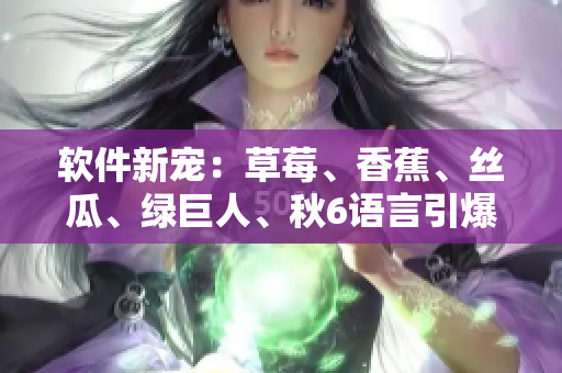 軟件新寵：草莓、香蕉、絲瓜、綠巨人、秋6語(yǔ)言引爆程序員創(chuàng)意