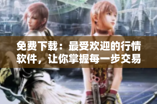 免費下載：最受歡迎的行情軟件，讓你掌握每一步交易